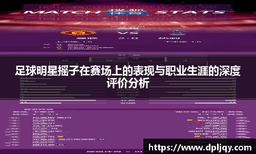 足球明星摇子在赛场上的表现与职业生涯的深度评价分析