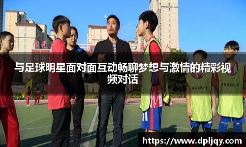 与足球明星面对面互动畅聊梦想与激情的精彩视频对话